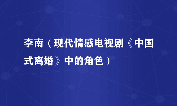 李南（现代情感电视剧《中国式离婚》中的角色）