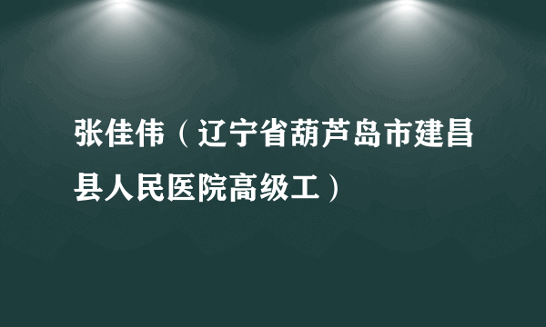 张佳伟（辽宁省葫芦岛市建昌县人民医院高级工）