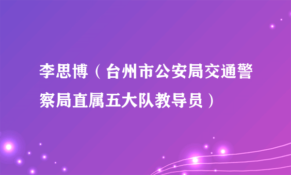李思博（台州市公安局交通警察局直属五大队教导员）