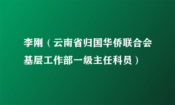 李刚（云南省归国华侨联合会基层工作部一级主任科员）