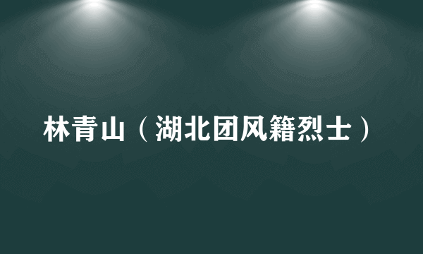 林青山（湖北团风籍烈士）
