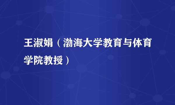 王淑娟（渤海大学教育与体育学院教授）