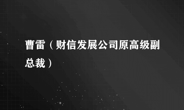 曹雷（财信发展公司原高级副总裁）