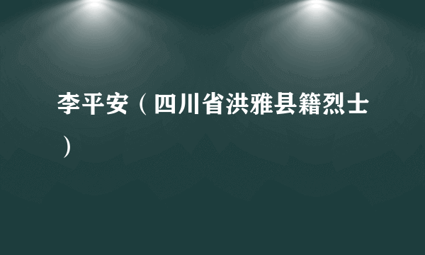 李平安（四川省洪雅县籍烈士）
