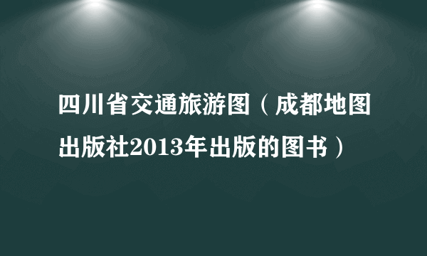 四川省交通旅游图（成都地图出版社2013年出版的图书）