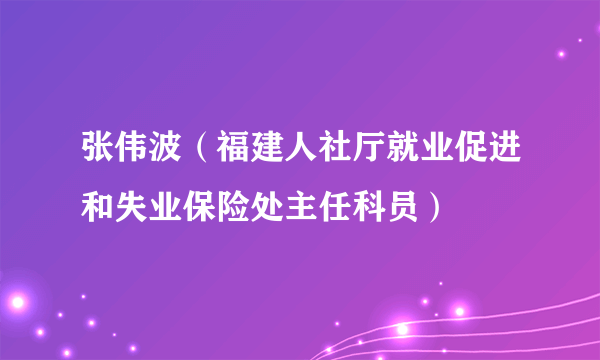 张伟波（福建人社厅就业促进和失业保险处主任科员）