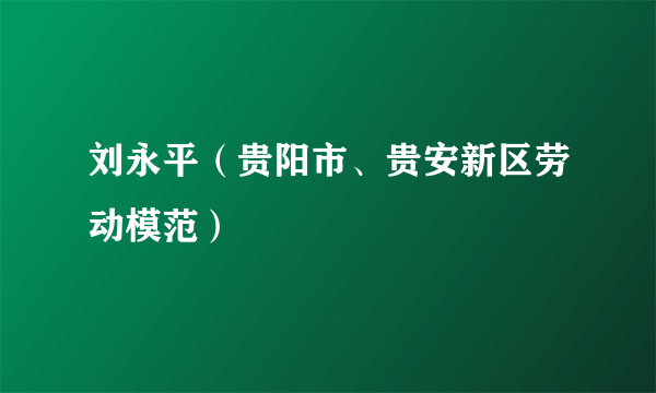 刘永平（贵阳市、贵安新区劳动模范）