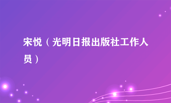 宋悦（光明日报出版社工作人员）