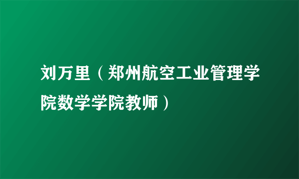 刘万里（郑州航空工业管理学院数学学院教师）