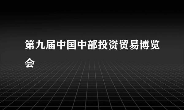 第九届中国中部投资贸易博览会