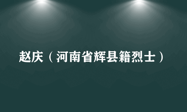 赵庆（河南省辉县籍烈士）