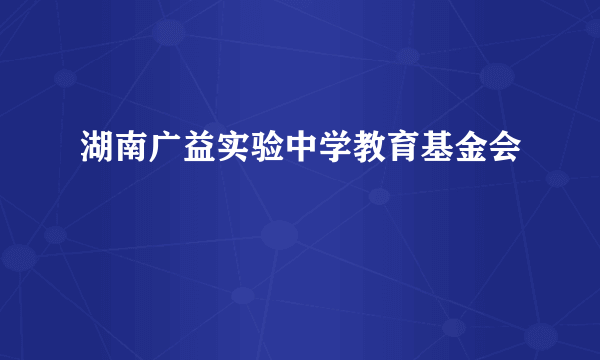 湖南广益实验中学教育基金会