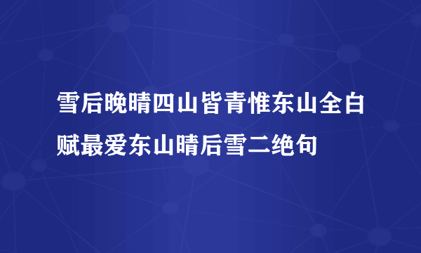 雪后晚晴四山皆青惟东山全白赋最爱东山晴后雪二绝句