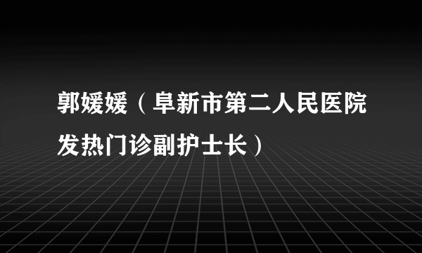郭媛媛（阜新市第二人民医院发热门诊副护士长）