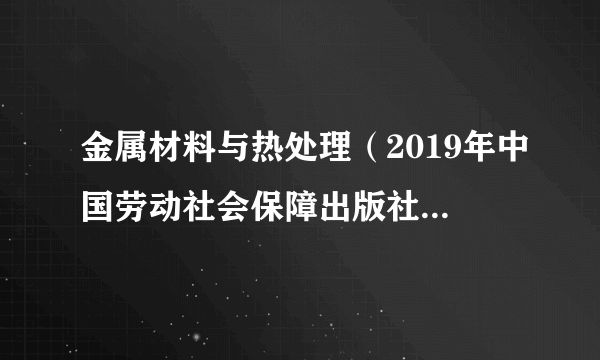 金属材料与热处理（2019年中国劳动社会保障出版社出版的图书）