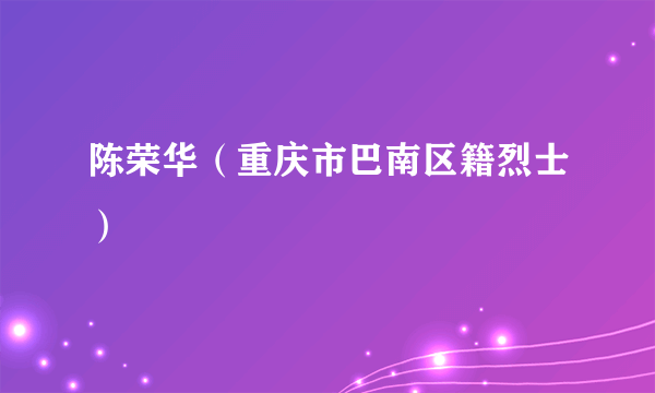 陈荣华（重庆市巴南区籍烈士）