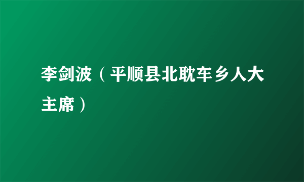 李剑波（平顺县北耽车乡人大主席）