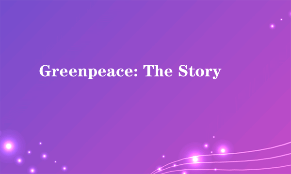Greenpeace: The Story