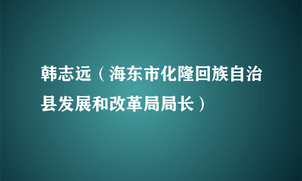 韩志远（海东市化隆回族自治县发展和改革局局长）