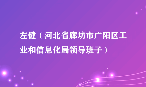 左健（河北省廊坊市广阳区工业和信息化局领导班子）
