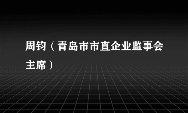 周钧（青岛市市直企业监事会主席）