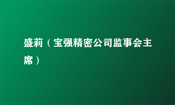 盛莉（宝强精密公司监事会主席）