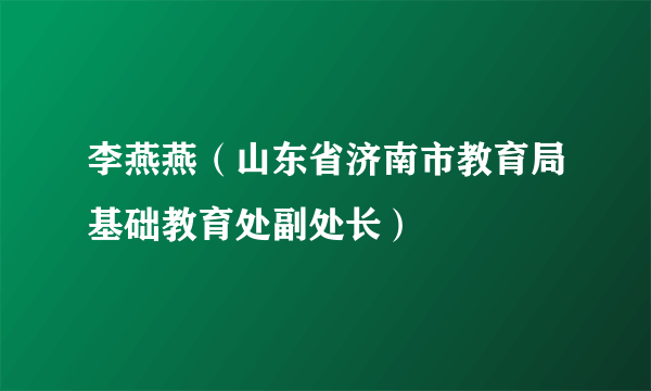 李燕燕（山东省济南市教育局基础教育处副处长）