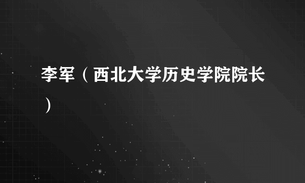 李军（西北大学历史学院院长）