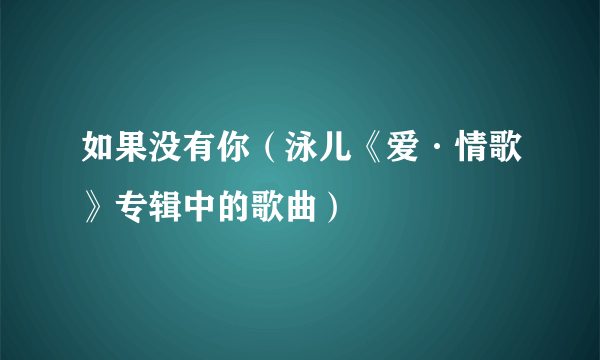 如果没有你（泳儿《爱·情歌》专辑中的歌曲）