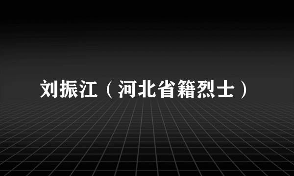 刘振江（河北省籍烈士）