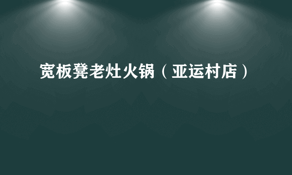 宽板凳老灶火锅（亚运村店）