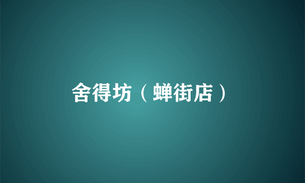 舍得坊（蝉街店）