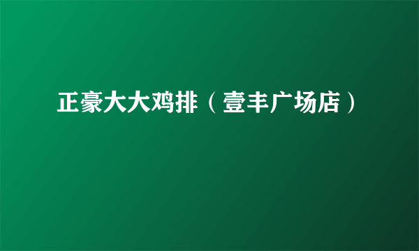 正豪大大鸡排（壹丰广场店）