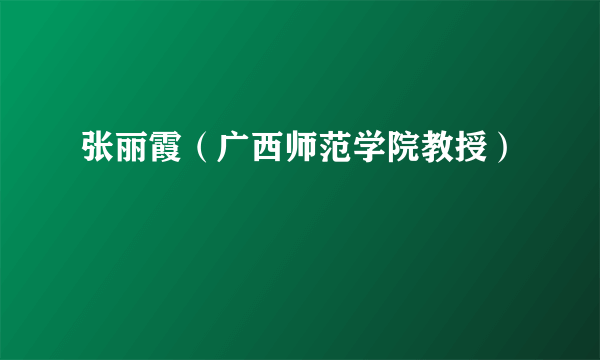 张丽霞（广西师范学院教授）