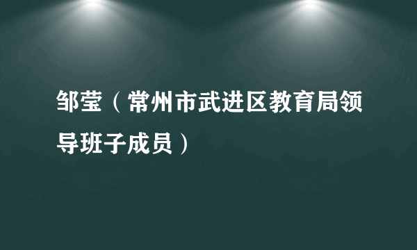 邹莹（常州市武进区教育局领导班子成员）