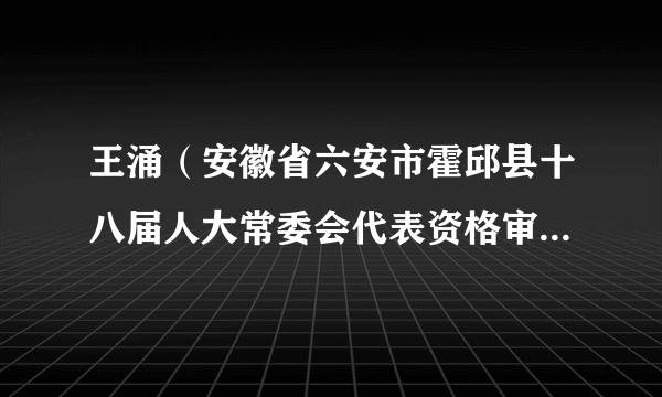 王涌（安徽省六安市霍邱县十八届人大常委会代表资格审查委员会主任委员）