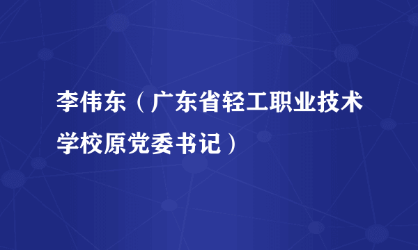李伟东（广东省轻工职业技术学校原党委书记）