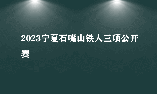 2023宁夏石嘴山铁人三项公开赛