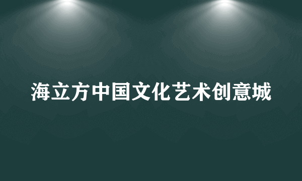 海立方中国文化艺术创意城