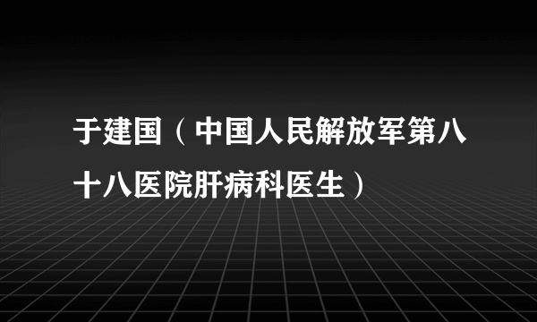 于建国（中国人民解放军第八十八医院肝病科医生）