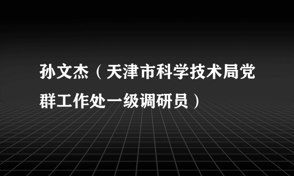 孙文杰（天津市科学技术局党群工作处一级调研员）