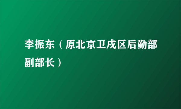 李振东（原北京卫戍区后勤部副部长）