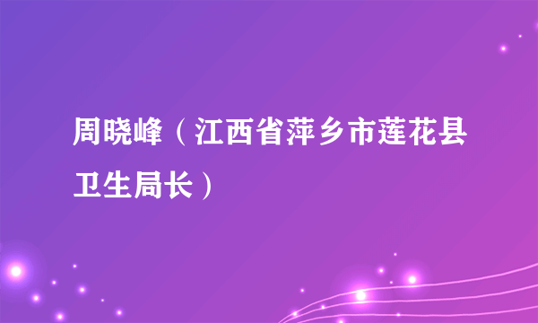 周晓峰（江西省萍乡市莲花县卫生局长）