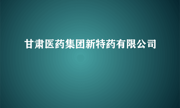 甘肃医药集团新特药有限公司