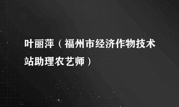 叶丽萍（福州市经济作物技术站助理农艺师）