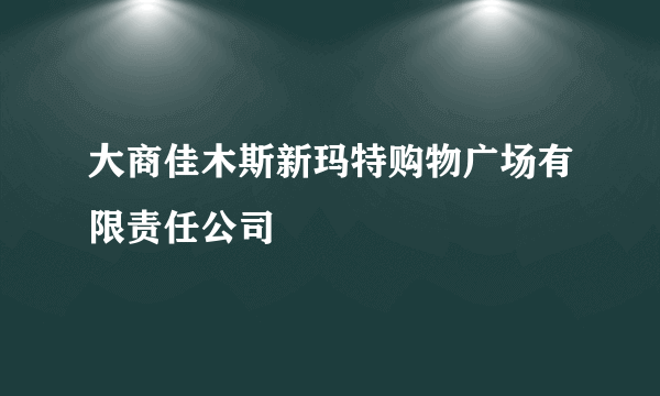 大商佳木斯新玛特购物广场有限责任公司