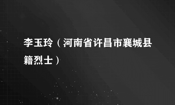 李玉玲（河南省许昌市襄城县籍烈士）