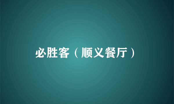 必胜客（顺义餐厅）