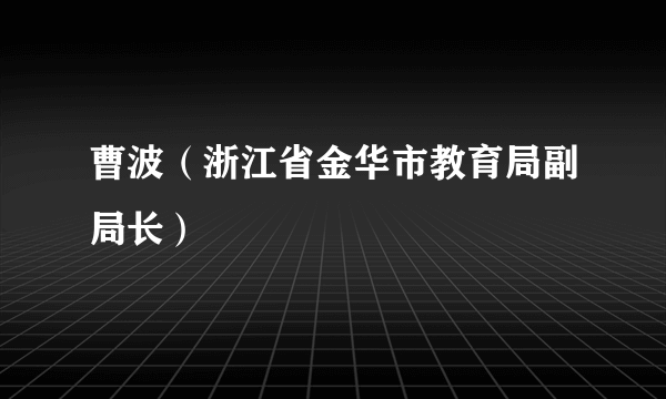 曹波（浙江省金华市教育局副局长）