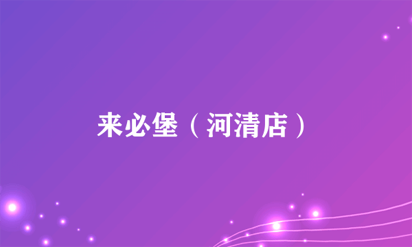 来必堡（河清店）